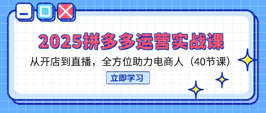 2025拼多多运营实战课，从开店到直播，全方位助力电商人(40节课_超次元库
