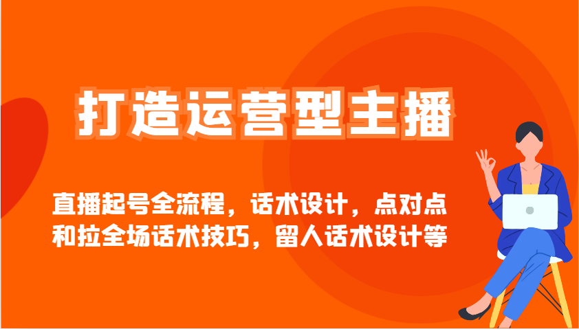 打造运营型主播直播起号全流程，话术设计，点对点和拉全场话术技巧，留人话术设计等_超次元库