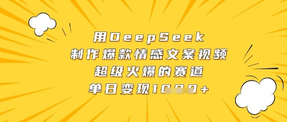 用DeepSeek制作爆款情感文案视频，超级火爆的赛道，单日变现数张_超次元库