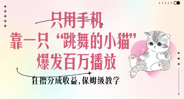 只用手机靠一只“跳舞的小猫”爆发百万播放，狂撸分成收益，保姆级教学_超次元库