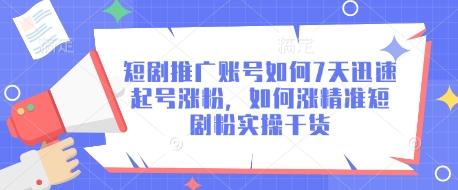 短剧推广账号如何7天迅速起号涨粉，如何涨精准短剧粉实操干货_超次元库