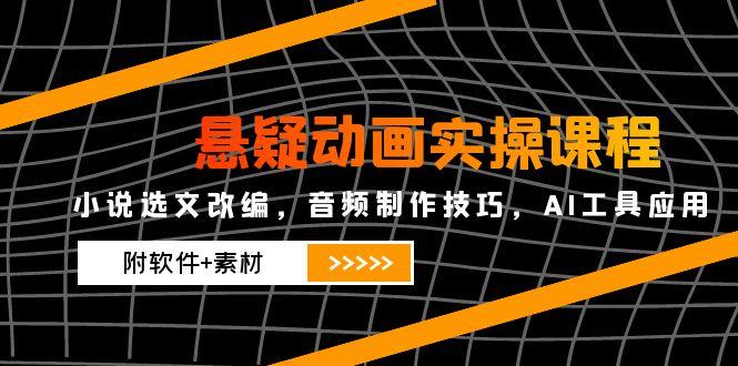 悬疑动画实操课程，小说选文改编，音频制作技巧，AI工具应用(附软件+素材_超次元库