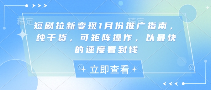 短剧拉新变现1月份推广指南，纯干货，可矩阵操作，以最快的速度看到钱_超次元库