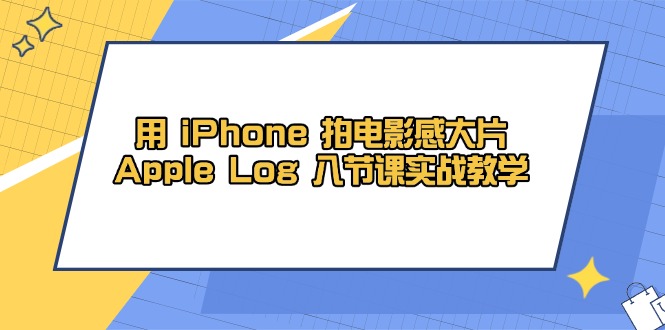 用 iPhone 拍电影感大片，Apple Log 8节课实战教学_超次元库