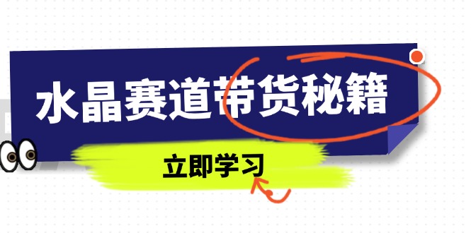 水晶赛道带货秘籍，国学结合、短视频起号、拍摄技巧、直播话术等内容_超次元库
