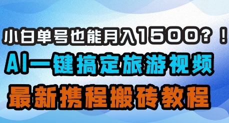 小白单号也能月入1500？AI一键搞定旅游视频，最新携程搬砖教程_超次元库
