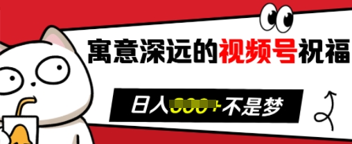 寓意深远的视频号祝福，粉丝增长无忧，带货效果事半功倍，日入多张【揭秘】_超次元库