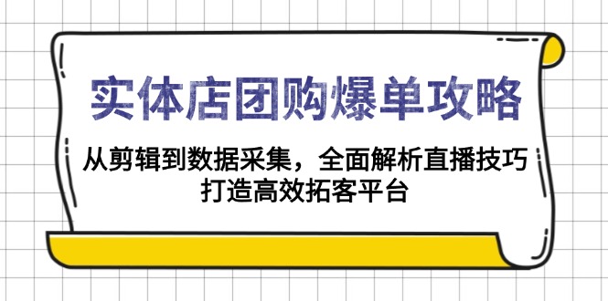 实体店-团购爆单攻略：从剪辑到数据采集，全面解析直播技巧，打造高效…_超次元库
