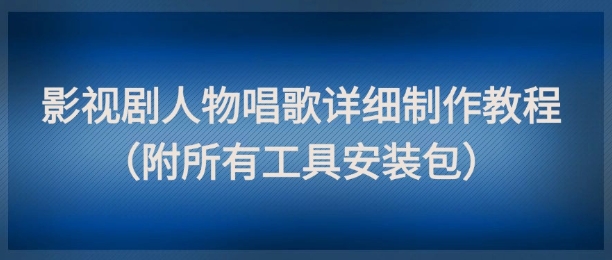 影视剧人物唱歌详细制作教程，点赞量动辄几十W(附所有工具安装包)_超次元库