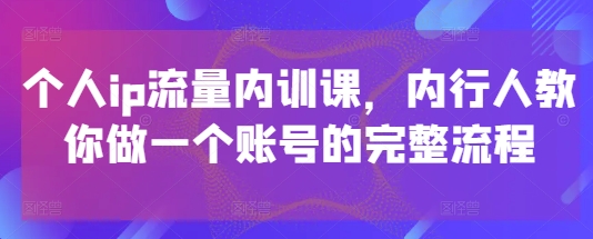 个人ip流量内训课，内行人教你做一个账号的完整流程_超次元库
