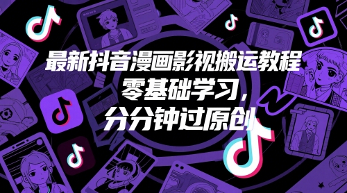 最新抖音漫画影视搬运教程，零基础学习，分分钟过原创_超次元库