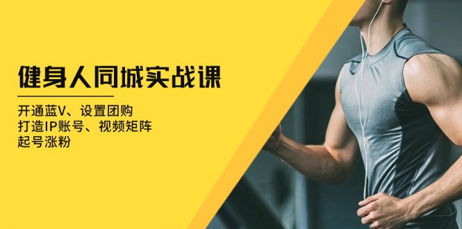健身人 同城实战课：开通蓝V、设置团购、打造IP账号、视频矩阵、起号涨粉_超次元库