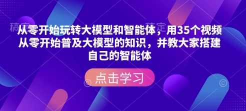 从零开始玩转大模型和智能体，​用35个视频从零开始普及大模型的知识，并教大家搭建自己的智能体_超次元库