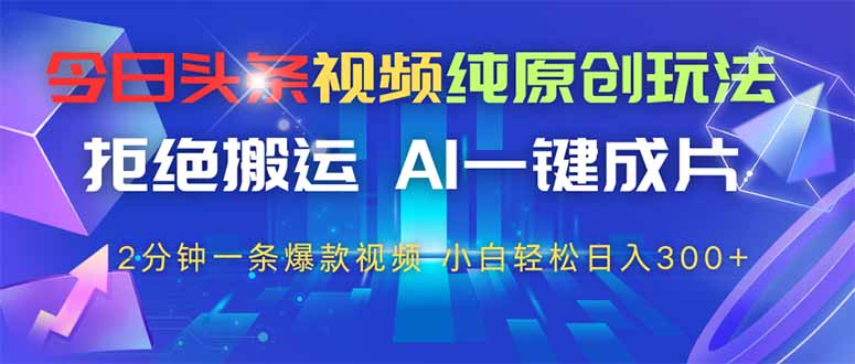 今日头条视频纯原创玩法，AI一键成片，2分钟一条视频，轻松日入300+_超次元库