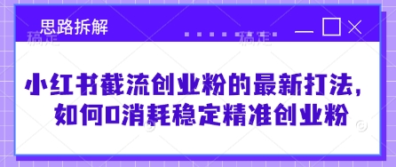 小红书截流创业粉的最新打法，如何0消耗稳定精准创业粉【思路拆解】_超次元库