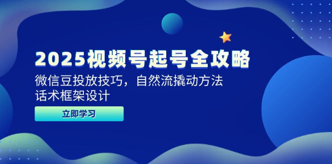 2025视频号起号全攻略，微信豆投放技巧，自然流撬动方法，话术框架设计_超次元库