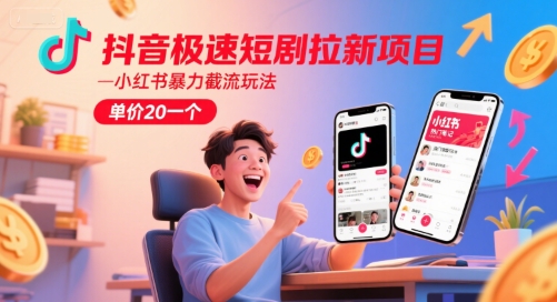 抖音极速短剧拉新项目，小红书暴力截流玩法，单价20一个_超次元库