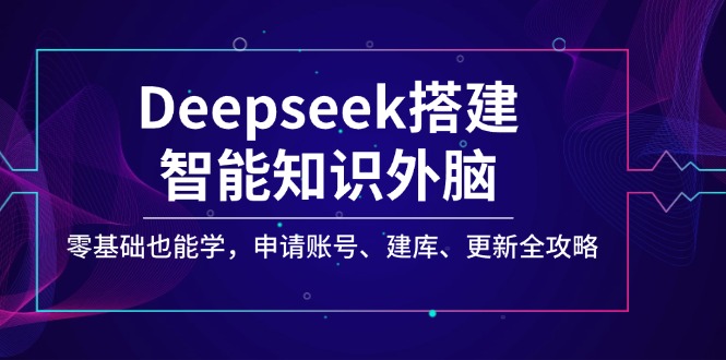 Deepseek搭建智能知识外脑，零基础也能学，申请账号、建库、更新全攻略_超次元库