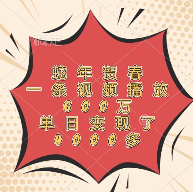 蛇年贺春，一条视频播放600万，单日变现了4000多_超次元库