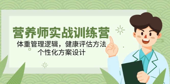 营养师实战训练营，体重管理逻辑，健康评估方法，个性化方案设计_超次元库