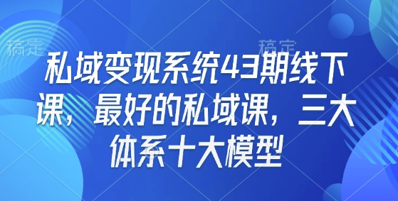私域变现系统43期线下课，最好的私域课，三大体系十大模型_超次元库