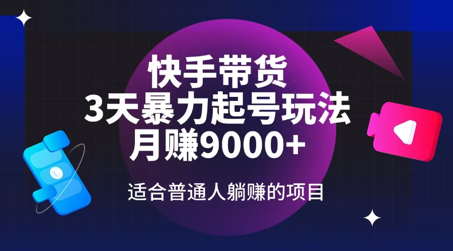 快手带货，3天起号暴力玩法，月赚9000+，适合普通人躺赚的项目_超次元库