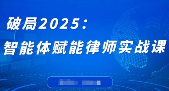 破局2025：智能体赋能律师实战课，打破编程壁垒，完成复杂任务，沉淀专属知识，赋能律师实务_超次元库