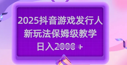 2025抖音游戏发行人新玩法，保姆级教学，日入多张_超次元库