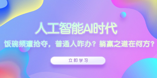 人工智能AI时代，饭碗频遭抢夺，普通人咋办？躺赢之道在何方？_超次元库