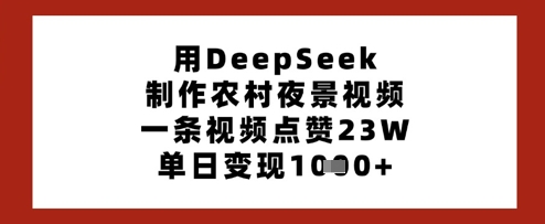 用DeepSeek制作农村夜景视频，一条视频点赞23W，单日变现多张_超次元库