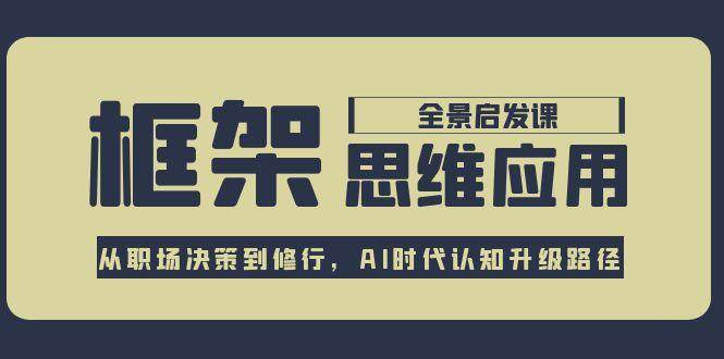 框架思维应用全景课，从职场决策到修行，AI时代认知升级路径_超次元库