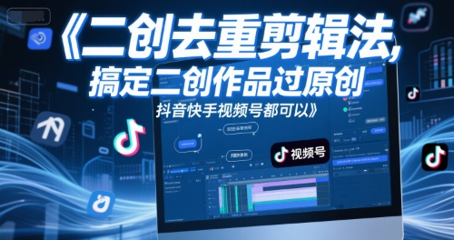 短视频二创去重剪辑法，搞定二创作品过原创，抖音快手视频号都可以_超次元库