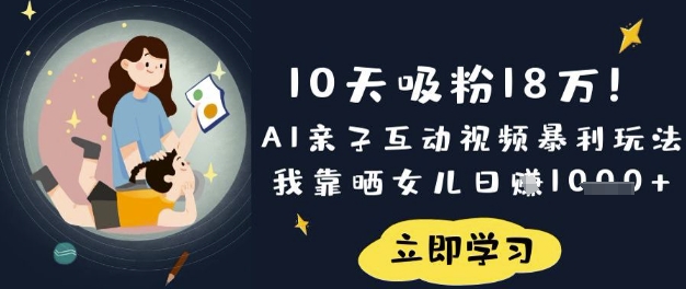 10天吸粉18W！AI亲子互动视频暴利玩法，我靠晒女儿日入数张_超次元库