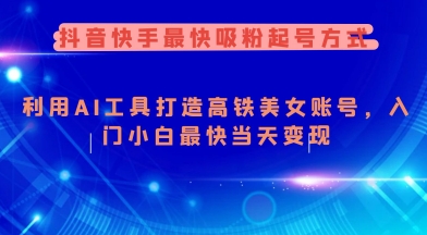抖音快手最快吸粉起号方式，利用AI工具打造美女账号，入门小白最快当天变现_超次元库