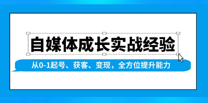 自媒体成长实战经验，从0-1起号、获客、变现，全方位提升能力_超次元库