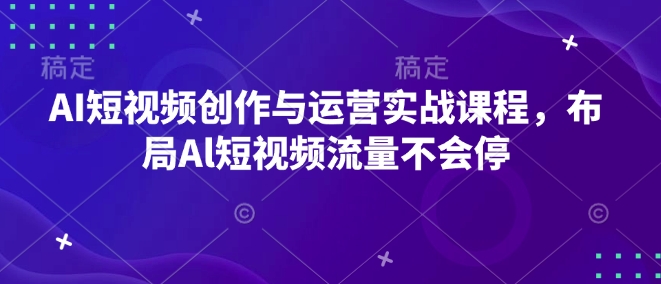 AI短视频创作与运营实战课程，布局Al短视频流量不会停_超次元库