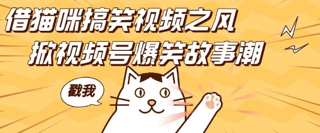借猫咪搞笑视频之风，掀视频号爆笑故事潮，轻松日入四位数，无门槛快速入门!_超次元库