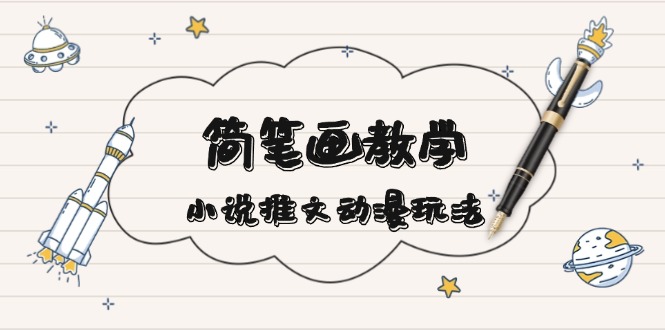简 笔 画 教 学，小说推文动漫玩法，提供多种爆点文案写法，引爆社交媒体_超次元库