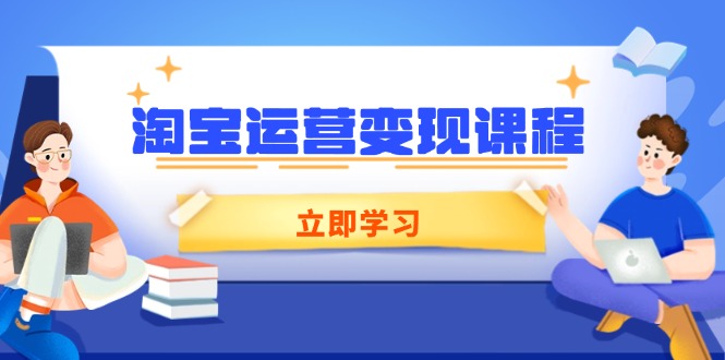 淘宝运营变现课程，涵盖店铺运营、推广、数据分析，助力商家提升_超次元库