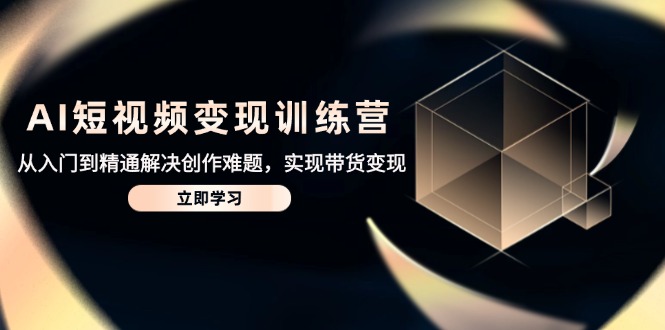 AI短视频变现训练营，从入门到精通解决创作难题，实现带货变现_超次元库