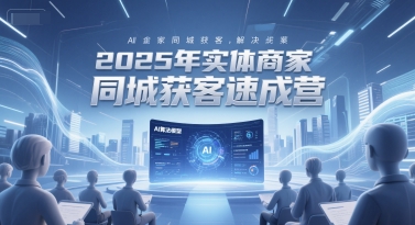 2025年实体商家同城获客速成营，同城企业AI获客全域解决方案_超次元库