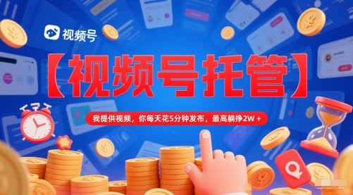 【视频号托管 】我提供视频，你每天花5分钟发布，最高躺挣2W+【揭秘】_超次元库