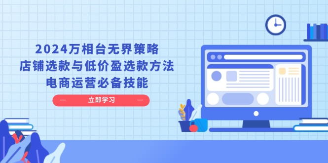 2024万相台无界策略，店铺选款与低价盈选款方法，电商运营必备技能_超次元库