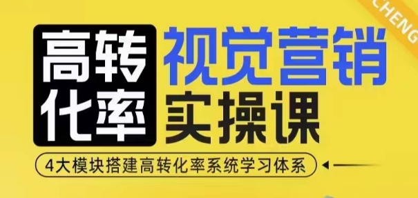 高转化率·视觉营销实操课，4大模块搭建高转化率系统学习体系_超次元库