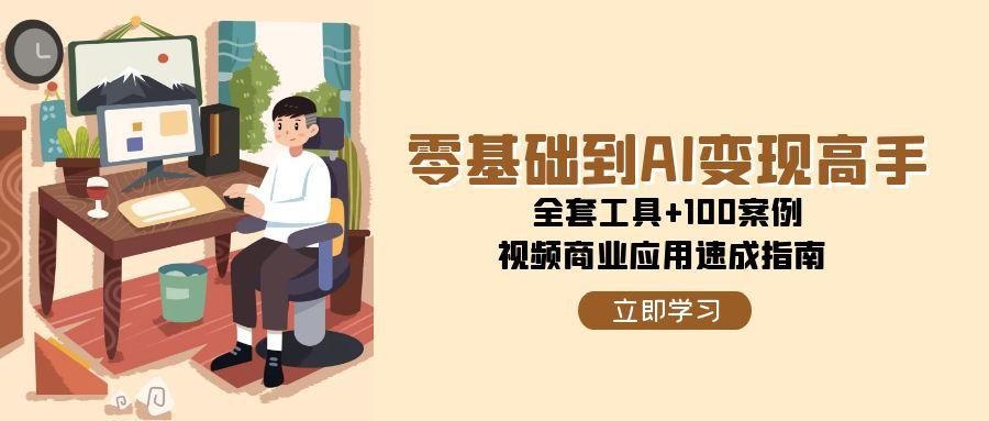 零基础到AI变现高手，全套工具+100案例，视频商业应用速成指南_超次元库