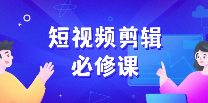 短视频剪辑必修课，百万剪辑师成长秘籍，找素材、拆片、案例拆解_超次元库