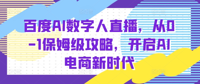 百度AI数字人直播带货，从0-1保姆级攻略，开启AI电商新时代_超次元库