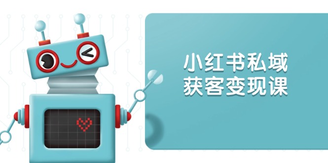 小红书私域获客变现：账号设置/内容创作/规则解读/投放策略/获客技巧等_超次元库