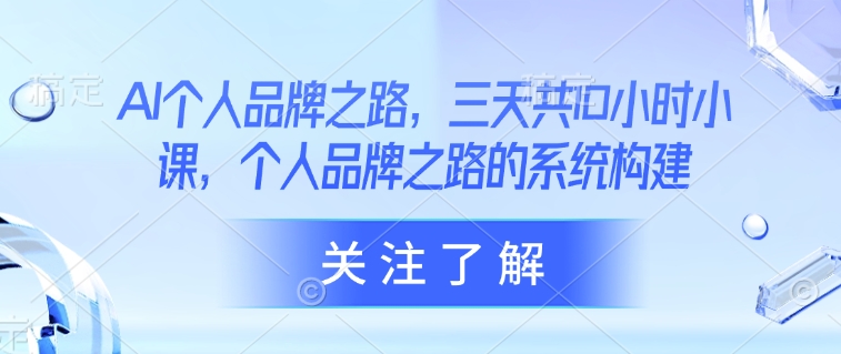 AI个人品牌之路，​三天共10小时小课，个人品牌之路的系统构建_超次元库