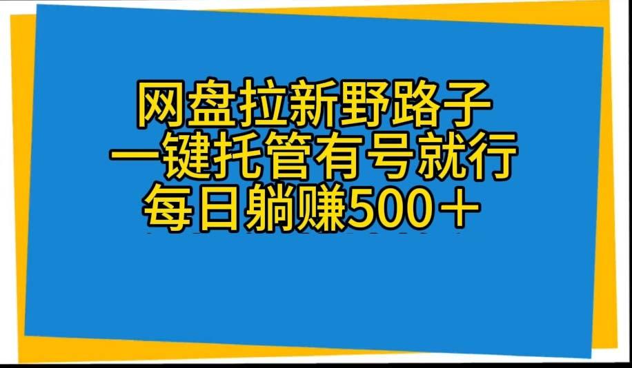 网盘拉新野路子，一键托管有号就行，全自动代发视频，每日躺赚500＋_超次元库
